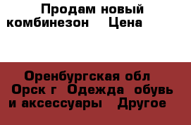 Продам новый комбинезон. › Цена ­ 1 500 - Оренбургская обл., Орск г. Одежда, обувь и аксессуары » Другое   